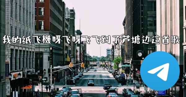 <b>我的纸飞機呀飞呀飞飞到了芦塘边這首歌</b>