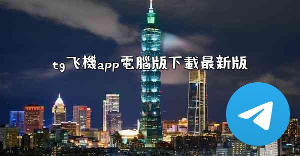 tg飞機app電腦版下載最新版