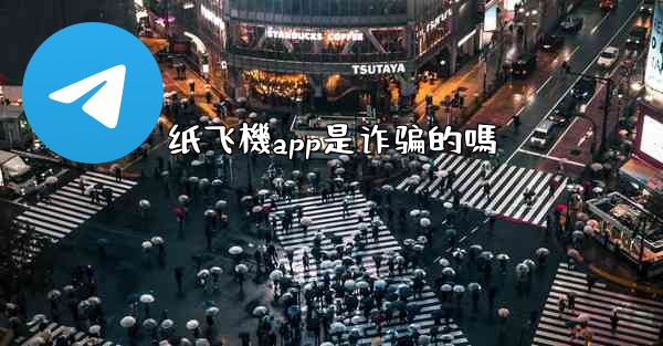 纸飞機app是诈骗的嗎