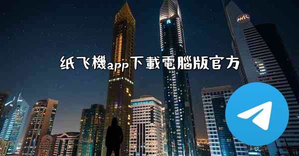 纸飞機app下載電腦版官方