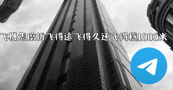 <b>纸飞機怎麼折飞得遠飞得久还飞得穩1000米</b>