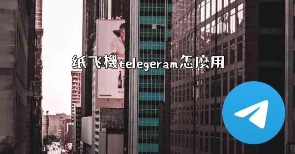 纸飞機telegeram怎麼用