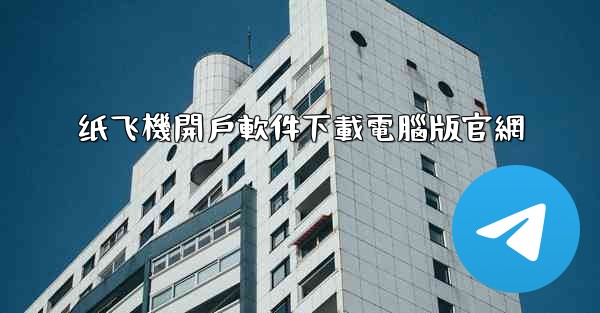 纸飞機開戶軟件下載電腦版官網