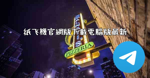 纸飞機官網版下載電腦版最新