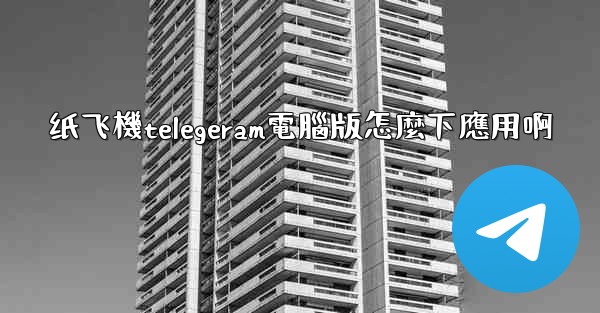 纸飞機telegeram電腦版怎麼下應用啊