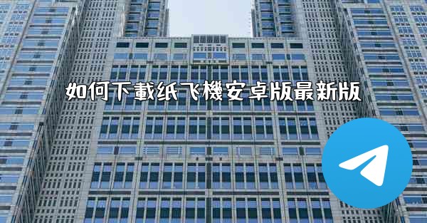 如何下載纸飞機安卓版最新版