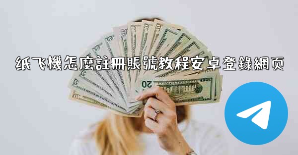 纸飞機怎麼註冊賬號教程安卓登錄網页