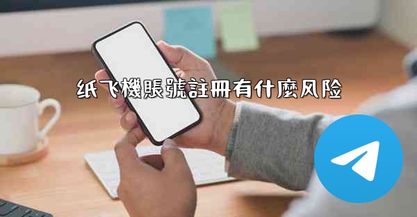 纸飞機賬號註冊有什麼风险
