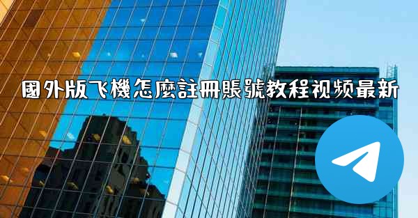 <b>國外版飞機怎麼註冊賬號教程视频最新</b>