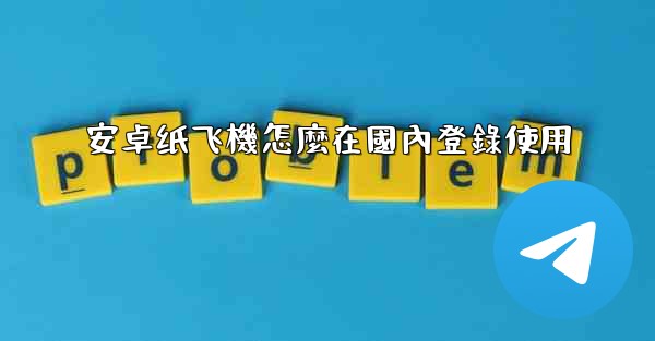 <b>安卓纸飞機怎麼在國內登錄使用</b>