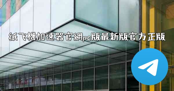 纸飞機加速器官網pc版最新版官方正版