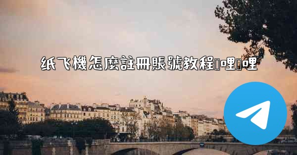 纸飞機怎麼註冊賬號教程哔哩哔哩