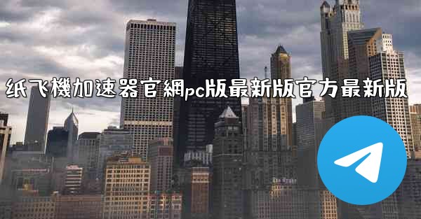 纸飞機加速器官網pc版最新版官方最新版