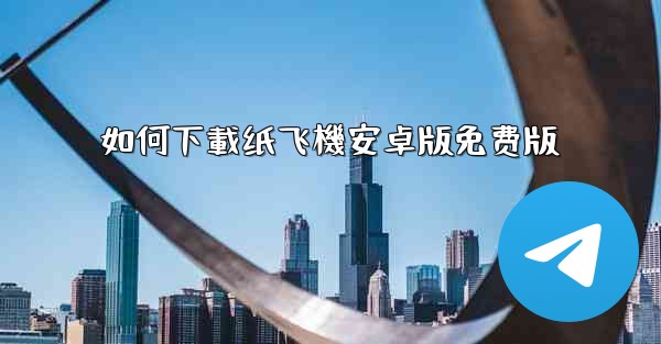 如何下載纸飞機安卓版免费版