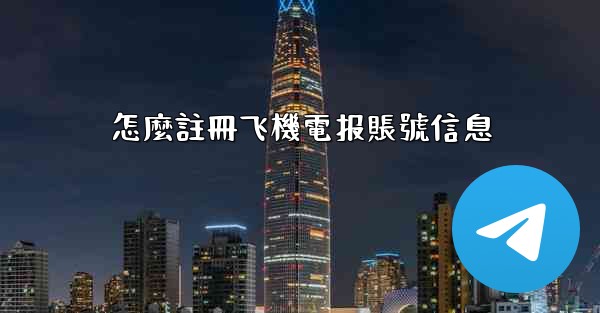 怎麼註冊飞機電报賬號信息