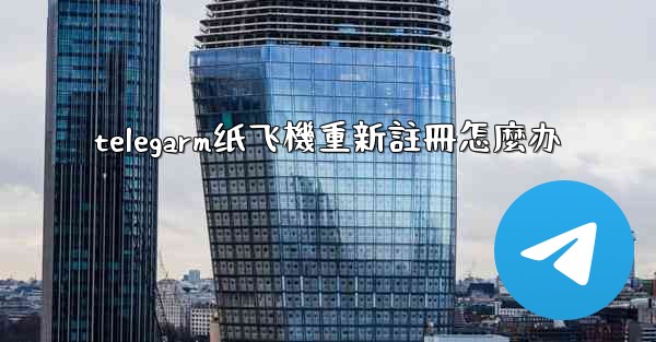 telegarm纸飞機重新註冊怎麼办