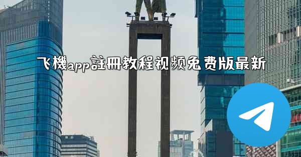 <b>飞機app註冊教程视频免费版最新</b>