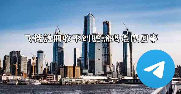 飞機註冊收不到驗證碼怎麼回事