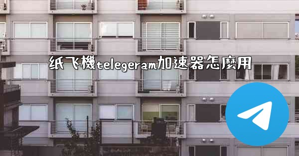 <b>纸飞機telegeram加速器怎麼用</b>
