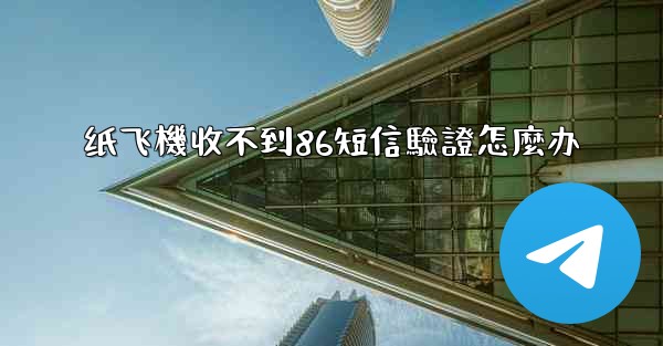 <b>纸飞機收不到86短信驗證怎麼办</b>