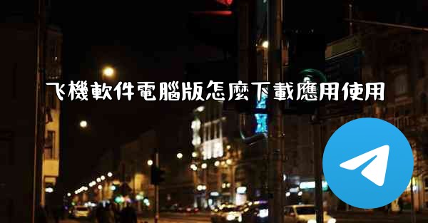 飞機軟件電腦版怎麼下載應用使用