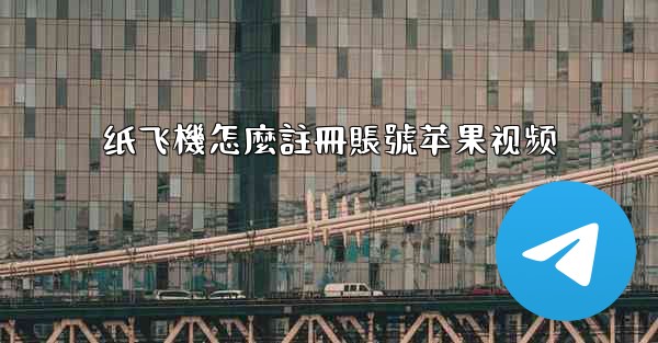 纸飞機怎麼註冊賬號苹果视频