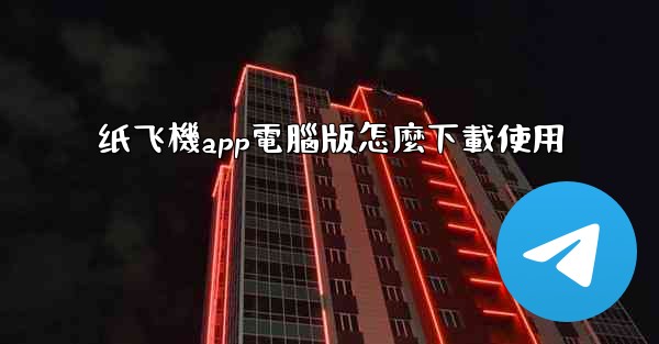 纸飞機app電腦版怎麼下載使用