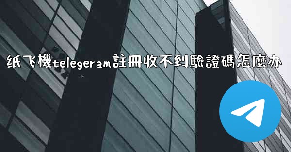 纸飞機telegeram註冊收不到驗證碼怎麼办