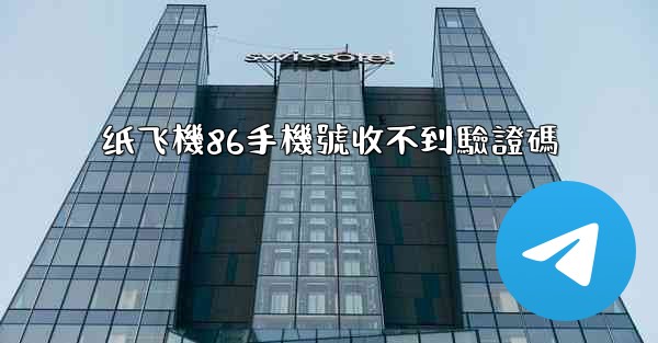 纸飞機86手機號收不到驗證碼