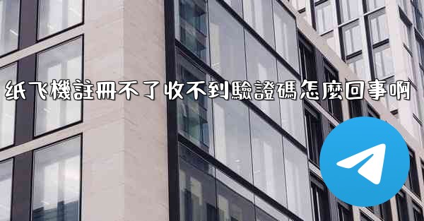 纸飞機註冊不了收不到驗證碼怎麼回事啊