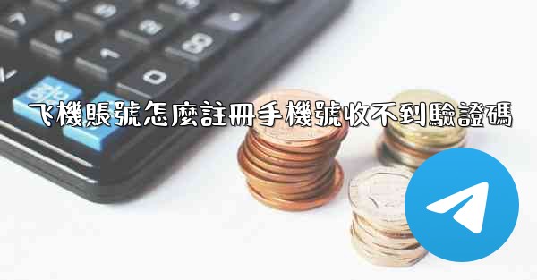 飞機賬號怎麼註冊手機號收不到驗證碼