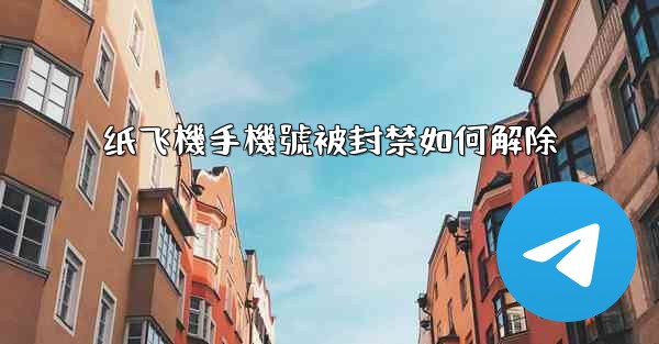 纸飞機手機號被封禁如何解除