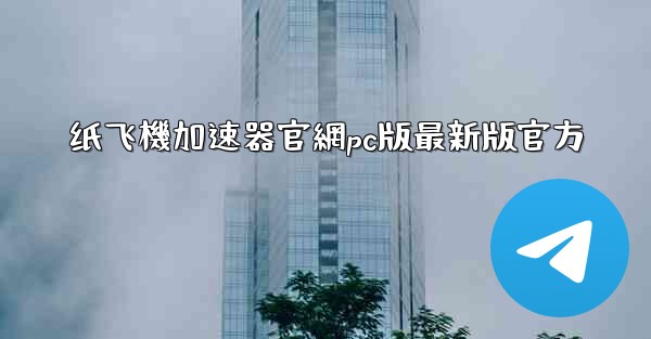 纸飞機加速器官網pc版最新版官方