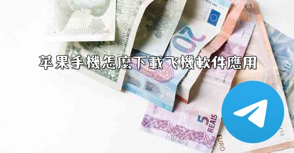 <b>苹果手機怎麼下載飞機軟件應用</b>