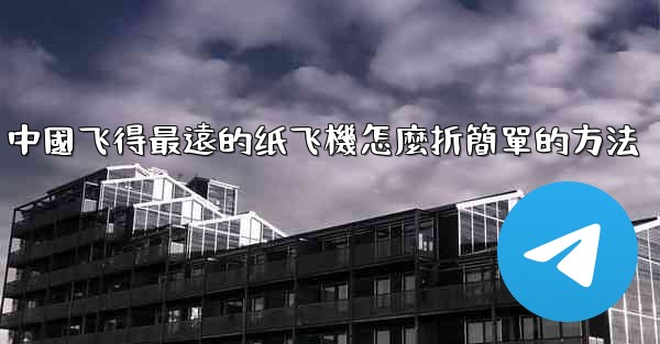 中國飞得最遠的纸飞機怎麼折簡單的方法