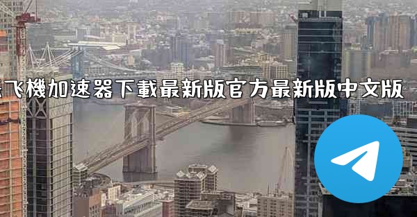 纸飞機加速器下載最新版官方最新版中文版