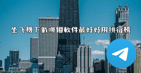 坐飞機下載哪個軟件最好好用排行榜