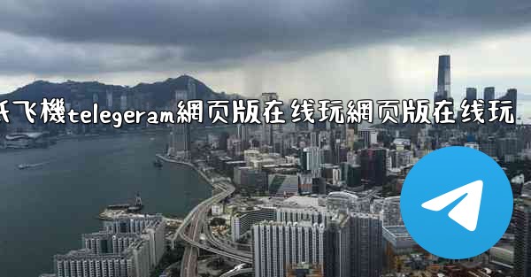 纸飞機telegeram網页版在线玩網页版在线玩