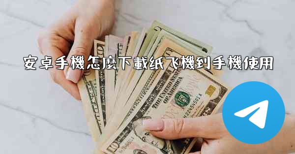 安卓手機怎麼下載纸飞機到手機使用