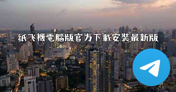 纸飞機電腦版官方下載安裝最新版