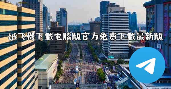 纸飞機下載電腦版官方免费下載最新版