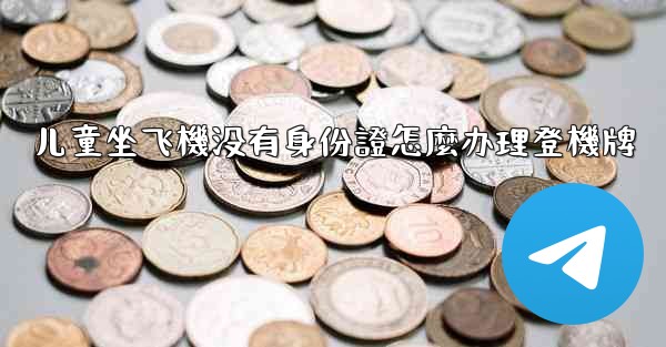 <b>儿童坐飞機没有身份證怎麼办理登機牌</b>