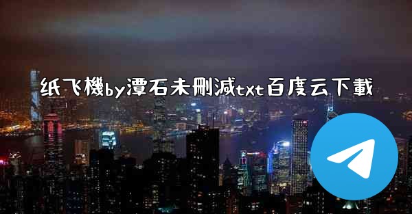 纸飞機by潭石未刪減txt百度云下載