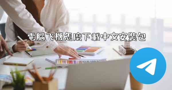 電腦飞機怎麼下載中文安裝包