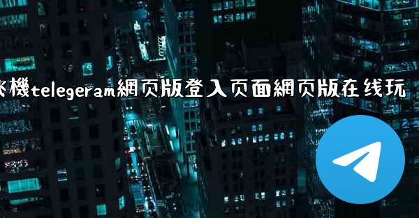 纸飞機telegeram網页版登入页面網页版在线玩