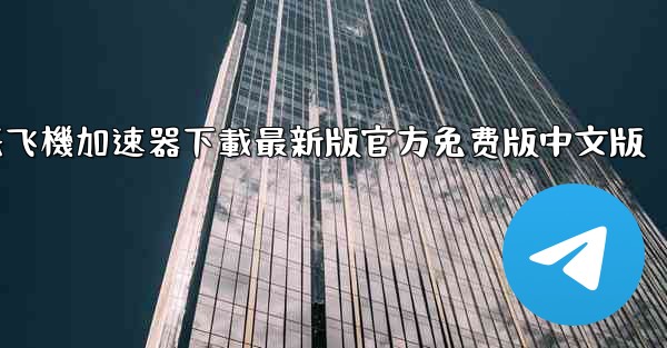纸飞機加速器下載最新版官方免费版中文版