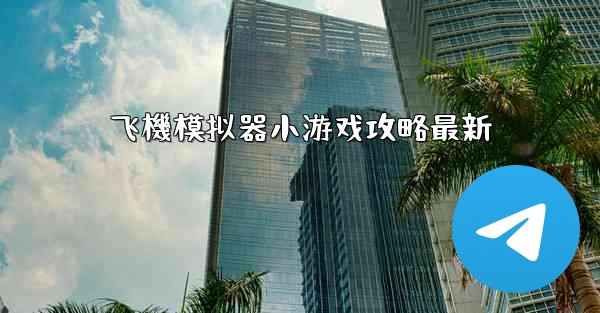 <b>飞機模拟器小游戏攻略最新</b>