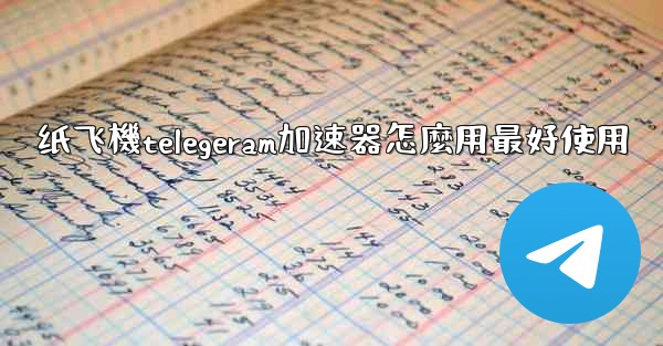 纸飞機telegeram加速器怎麼用最好使用