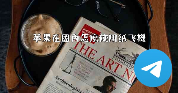 苹果在國內怎麼使用纸飞機