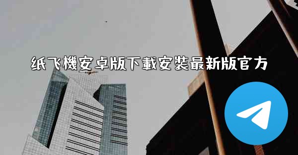纸飞機安卓版下載安裝最新版官方